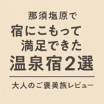 那須塩原で「宿にこもって満足できた」温泉宿2選｜大人のご褒美旅レビュー