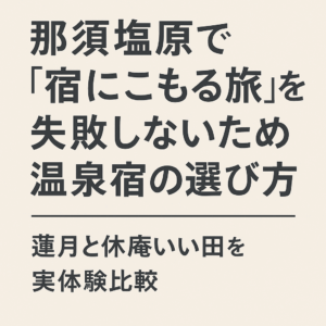 那須塩原で「宿にこもる旅」を失敗しないための温泉宿の選び方｜蓮月と休庵いい田を実体験比較